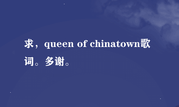 求，queen of chinatown歌词。多谢。