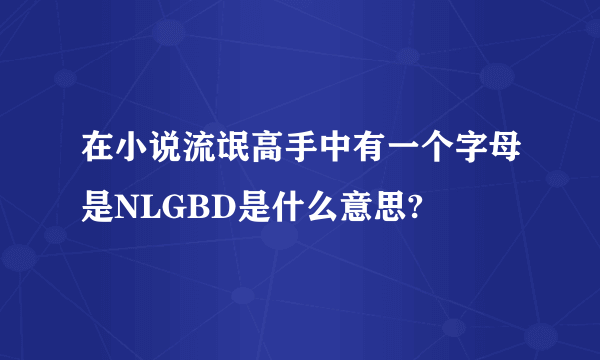 在小说流氓高手中有一个字母是NLGBD是什么意思?