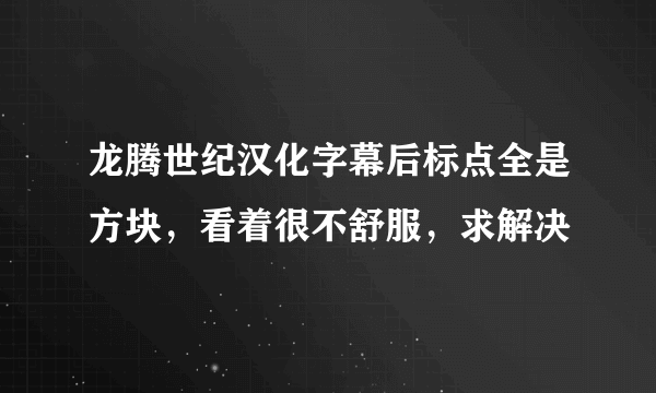 龙腾世纪汉化字幕后标点全是方块，看着很不舒服，求解决