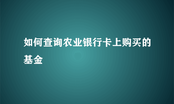 如何查询农业银行卡上购买的基金