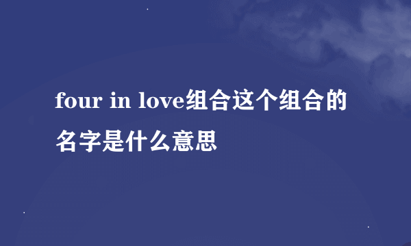 four in love组合这个组合的名字是什么意思