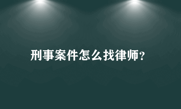 刑事案件怎么找律师？