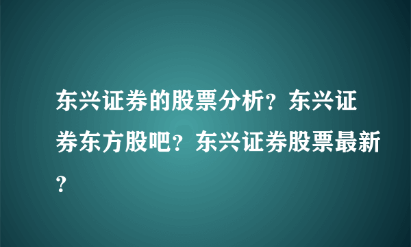 东兴证券的股票分析？东兴证券东方股吧？东兴证券股票最新？