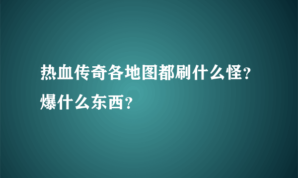 热血传奇各地图都刷什么怪？爆什么东西？