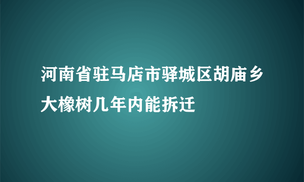 河南省驻马店市驿城区胡庙乡大橡树几年内能拆迁