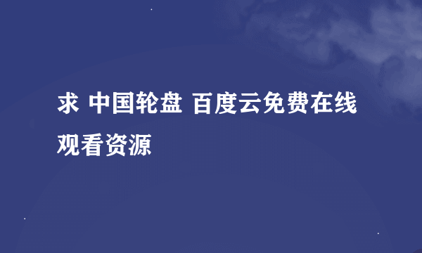 求 中国轮盘 百度云免费在线观看资源