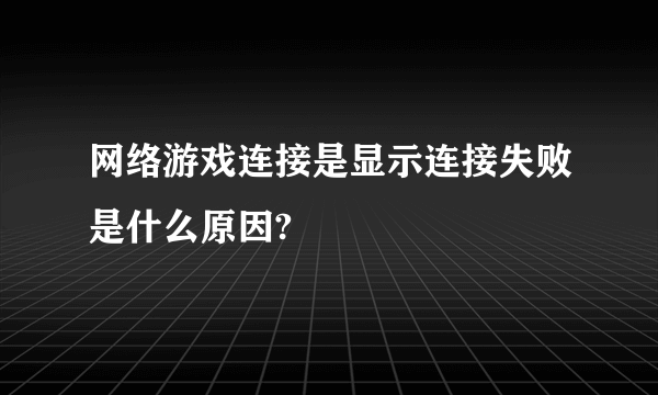 网络游戏连接是显示连接失败是什么原因?