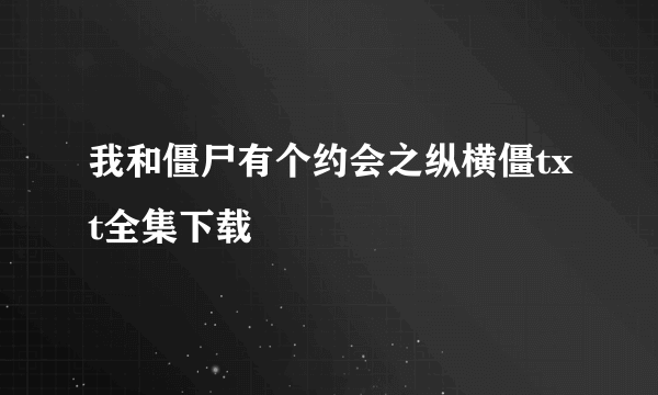 我和僵尸有个约会之纵横僵txt全集下载