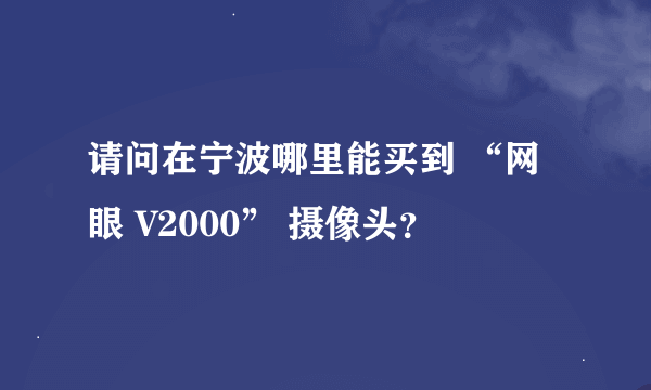 请问在宁波哪里能买到 “网眼 V2000” 摄像头？