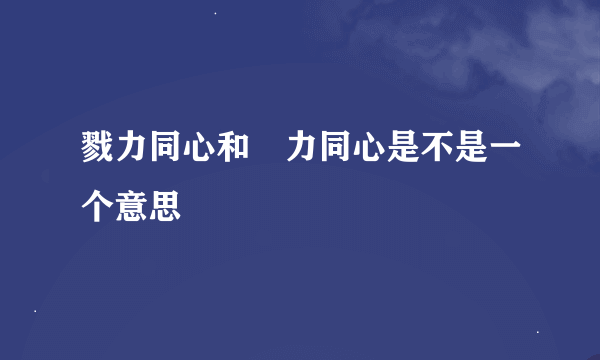 戮力同心和勠力同心是不是一个意思