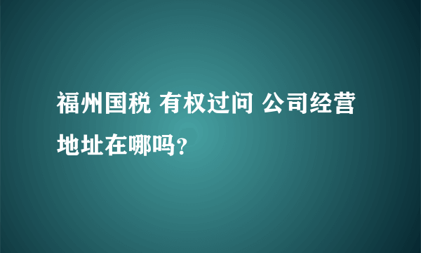 福州国税 有权过问 公司经营地址在哪吗？