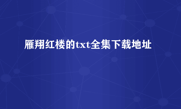 雁翔红楼的txt全集下载地址