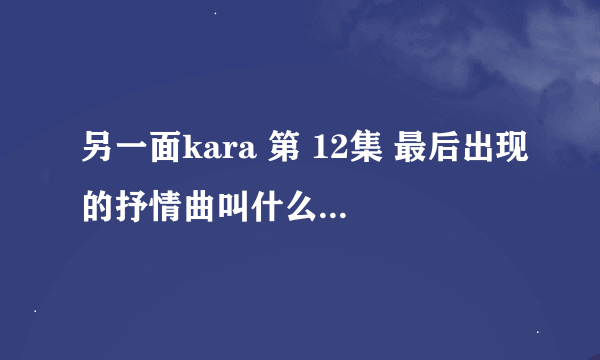 另一面kara 第 12集 最后出现的抒情曲叫什么啊，在kara发行的日本专辑里面吗