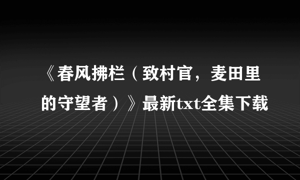 《春风拂栏（致村官，麦田里的守望者）》最新txt全集下载