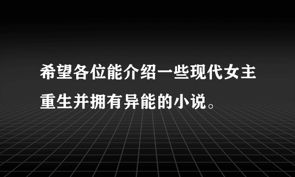 希望各位能介绍一些现代女主重生并拥有异能的小说。