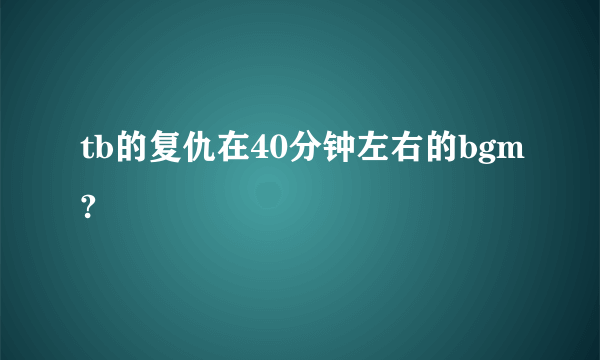 tb的复仇在40分钟左右的bgm?