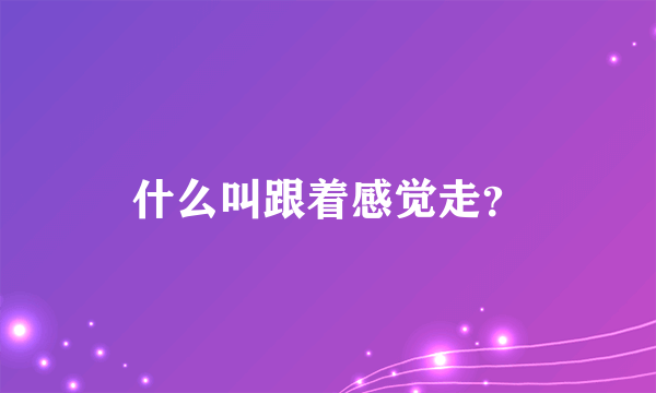 什么叫跟着感觉走？