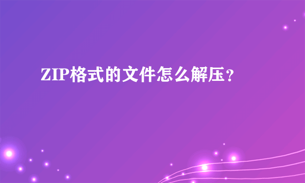 ZIP格式的文件怎么解压？