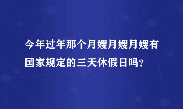 今年过年那个月嫂月嫂月嫂有国家规定的三天休假日吗？