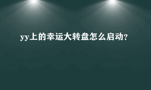 yy上的幸运大转盘怎么启动？