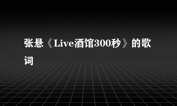 张悬《Live酒馆300秒》的歌词