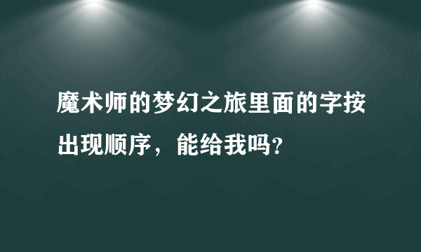 魔术师的梦幻之旅里面的字按出现顺序，能给我吗？