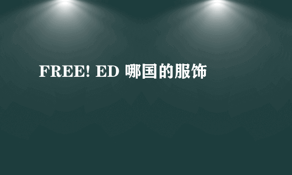 FREE! ED 哪国的服饰