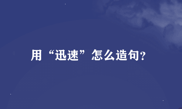 用“迅速”怎么造句？