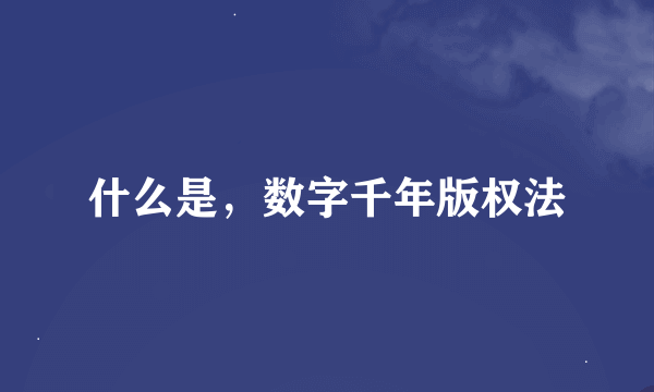 什么是，数字千年版权法