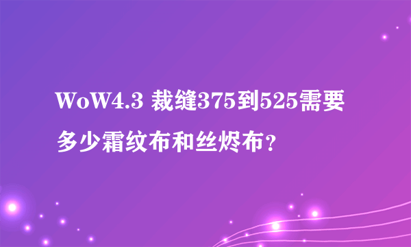 WoW4.3 裁缝375到525需要多少霜纹布和丝烬布？