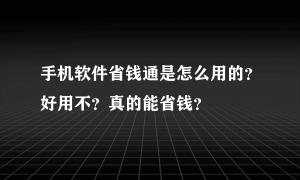 手机软件省钱通是怎么用的？好用不？真的能省钱？