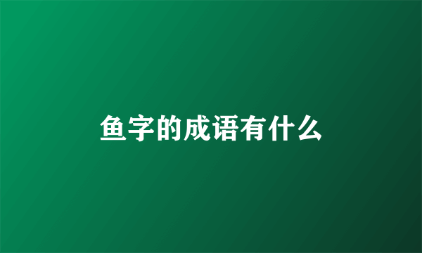 鱼字的成语有什么