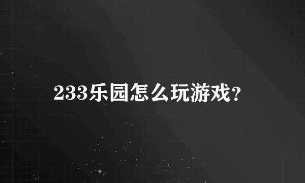 233乐园怎么玩游戏？