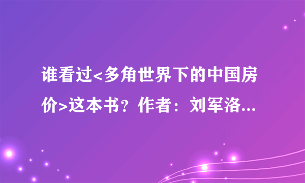 谁看过<多角世界下的中国房价>这本书？作者：刘军洛 现在有电子版可以下载吗？如题 谢谢了