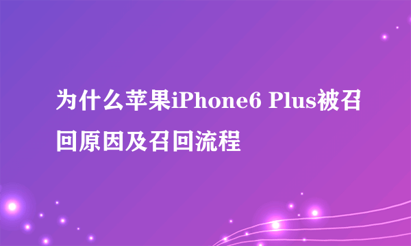 为什么苹果iPhone6 Plus被召回原因及召回流程