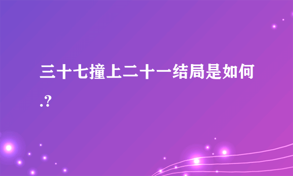 三十七撞上二十一结局是如何.?