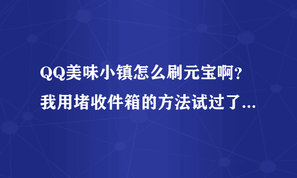 QQ美味小镇怎么刷元宝啊？我用堵收件箱的方法试过了，还是扣话费了。怎么回事啊！！！