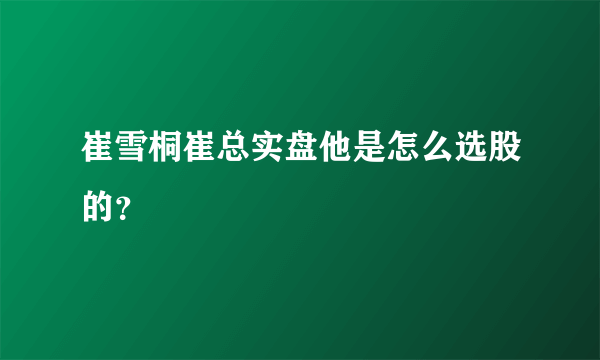 崔雪桐崔总实盘他是怎么选股的？