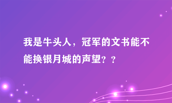 我是牛头人，冠军的文书能不能换银月城的声望？？