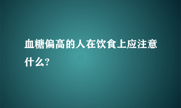 血糖偏高的人在饮食上应注意什么?