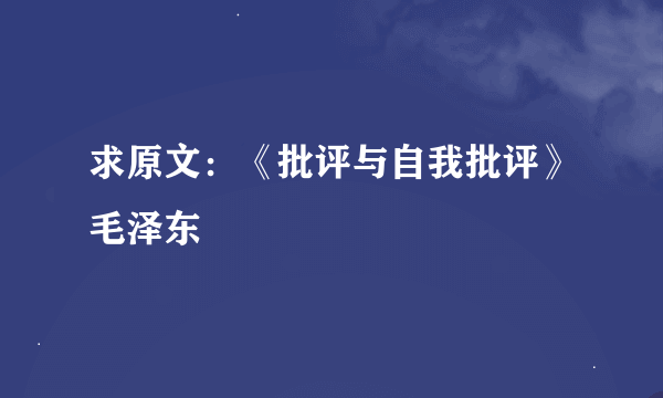 求原文：《批评与自我批评》毛泽东