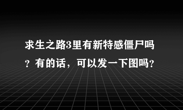 求生之路3里有新特感僵尸吗？有的话，可以发一下图吗？