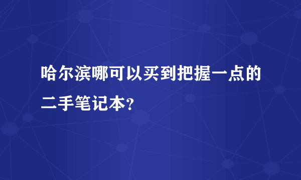 哈尔滨哪可以买到把握一点的二手笔记本？