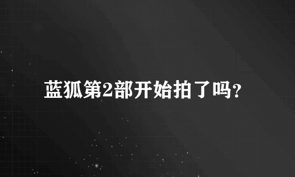 蓝狐第2部开始拍了吗？