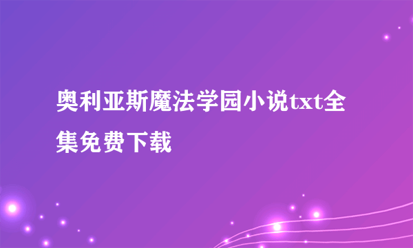 奥利亚斯魔法学园小说txt全集免费下载