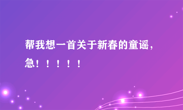 帮我想一首关于新春的童谣，急！！！！！