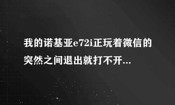 我的诺基亚e72i正玩着微信的突然之间退出就打不开了重新下载还是不行怎么回事如果要刷机可以吗 怎么刷如