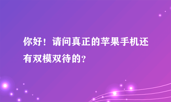 你好！请问真正的苹果手机还有双模双待的？