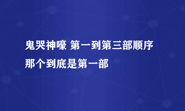 鬼哭神嚎 第一到第三部顺序那个到底是第一部