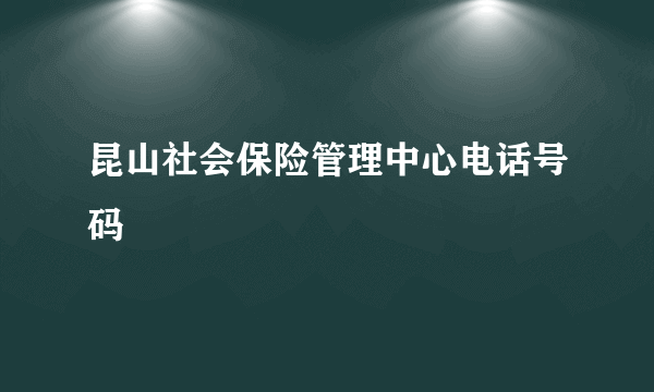 昆山社会保险管理中心电话号码